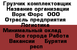 Грузчик-комплектовщик › Название организации ­ Ворк Форс, ООО › Отрасль предприятия ­ Логистика › Минимальный оклад ­ 23 000 - Все города Работа » Вакансии   . Бурятия респ.